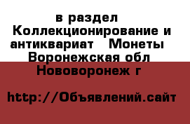  в раздел : Коллекционирование и антиквариат » Монеты . Воронежская обл.,Нововоронеж г.